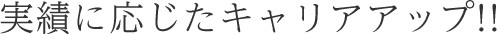 実績に応じたキャリアアップ!!