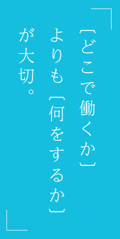 〔どこで働くか〕よりも〔何をするか〕が大切。