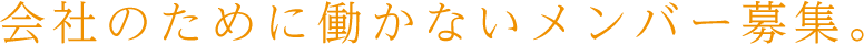 会社のために働かないメンバー募集。