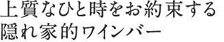 上質なひと時をお約束する隠れ家的カフェ＆ワインバー