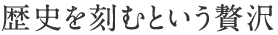 歴史を刻むという贅沢